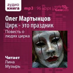 Мартынцов Олег - Цирк - это праздник: повесть о людях цирка (аудиокнига, читает Музырь Лина)